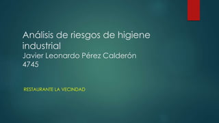 Análisis de riesgos de higiene
industrial
Javier Leonardo Pérez Calderón
4745
RESTAURANTE LA VECINDAD
 