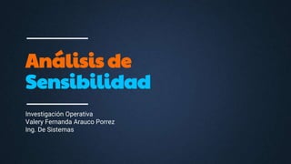 Análisis de
Sensibilidad
Investigación Operativa
Valery Fernanda Arauco Porrez
Ing. De Sistemas
 
