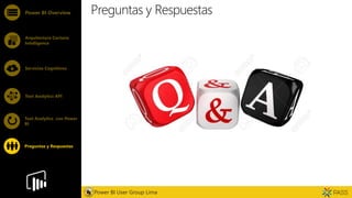 Feature
Preguntas y RespuestasPower BI Overview
Arquitectura Cortana
Intelligence
Servicios Cognitivos
Text Analytics API
Power BI User Group Lima
Text Analytics con Power
BI
Preguntas y Respuestas
 