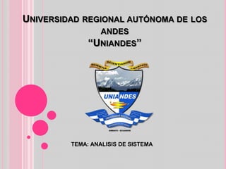 UNIVERSIDAD REGIONAL AUTÓNOMA DE LOS
                  ANDES
              “UNIANDES”




         TEMA: ANALISIS DE SISTEMA
 