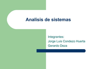 Analisis de sistemas Integrantes: Jorge Luis Condezo Huerta Gerardo Deza 
