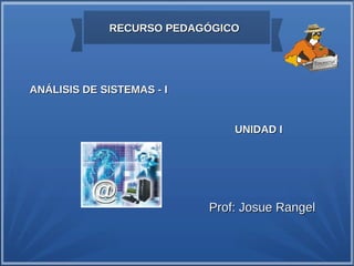 RECURSO PEDAGÓGICO




ANÁLISIS DE SISTEMAS - I


                               UNIDAD I




                           Prof: Josue Rangel
 
