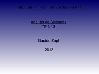 Instituto de Formación Técnica Superior N° 1
Análisis de Sistemas
TP N° 3
Gastón Zepf
2013
 