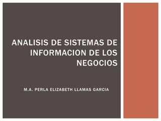 M.A. PERLA ELIZABETH LLAMAS GARCIA
ANALISIS DE SISTEMAS DE
INFORMACION DE LOS
NEGOCIOS
 