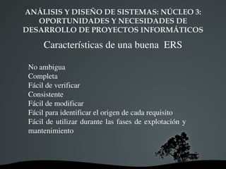 ANÁLISIS Y DISEÑO DE SISTEMAS: NÚCLEO 3:  OPORTUNIDADES Y NECESIDADES DE DESARROLLO DE PROYECTOS INFORMÁTICOS Características de una buena  ERS No ambigua 