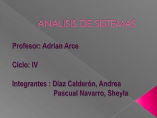 ANALISIS DE SISTEMAS Profesor: Adrian Arce  Ciclo: IV  Integrantes : Díaz Calderón, Andrea                       Pascual Navarro, Sheyla  