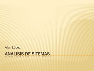 Alan López

ANALISIS DE SITEMAS
 