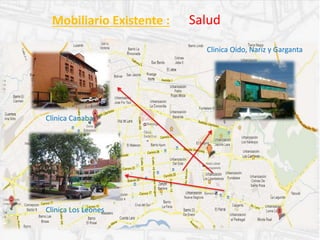 Mobiliario Existente : Salud
Clinica Oido, Nariz y Garganta
Clinica Canabal
Clinica Los Leones
 
