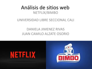 Análisis de sitios web
NETFLIX/BIMBO
UNIVERSIDAD LIBRE SECCIONAL CALI
DANIELA JIMENEZ RIVAS
JUAN CAMILO ALZATE OSORIO
 