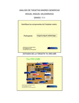 ANALISIS DE TARJETAS MADRES GENERICAS

     MIGUEL ANGUEL SALDARRIAGA

             GRADO: 11-1




   ESTUDIO DE LA TARJETA Tm 599 LMR
 