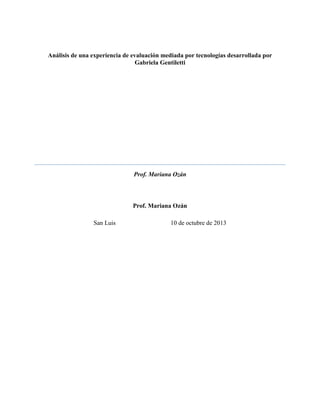 Análisis de una experiencia de evaluación mediada por tecnologías desarrollada por
Gabriela Gentiletti
Prof. Mariana Ozán
Prof. Mariana Ozán
San Luis 10 de octubre de 2013
 