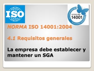 NORMA ISO 14001:2004
4.1 Requisitos generales
La empresa debe establecer y
mantener un SGA
 