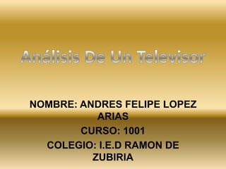 NOMBRE: ANDRES FELIPE LOPEZ
           ARIAS
        CURSO: 1001
  COLEGIO: I.E.D RAMON DE
          ZUBIRIA
 