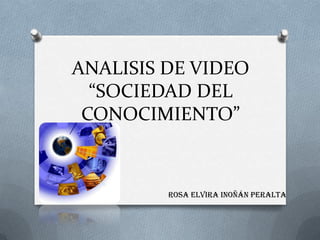 ANALISIS DE VIDEO
“SOCIEDAD DEL
CONOCIMIENTO”
ROSA ELVIRA INOÑÁN PERALTA
 