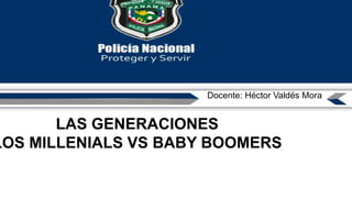 Docente: Héctor Valdés Mora
LAS GENERACIONES
LOS MILLENIALS VS BABY BOOMERS
 