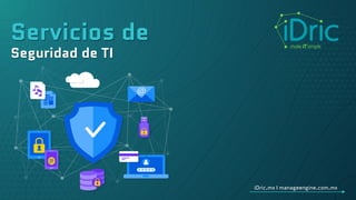 Servicios de
Seguridad de TI
iDric.mx I manageengine.com.mx
 