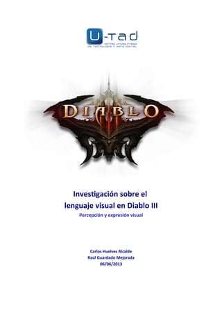 Investigación sobre el
lenguaje visual en Diablo III
Percepción y expresión visual
Carlos Huelves Alcalde
Raúl Guardado Mejorada
06/06/2013
 