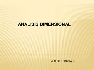 ANALISIS DIMENSIONAL
ALBERTO GARCIA H.
 