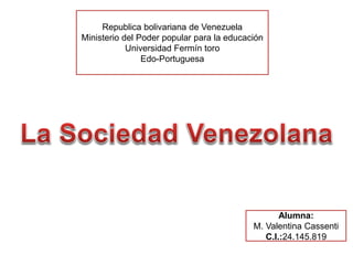 Republica bolivariana de Venezuela
Ministerio del Poder popular para la educación
Universidad Fermín toro
Edo-Portuguesa
Alumna:
M. Valentina Cassenti
C.I.:24.145.819
 