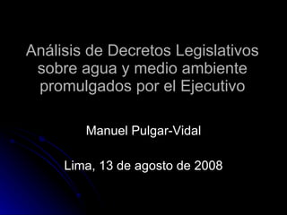 Análisis de Decretos Legislativos sobre agua y medio ambiente promulgados por el Ejecutivo Manuel Pulgar-Vidal Lima, 13 de agosto de 2008 
