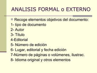 ANALISIS FORMAL o EXTERNO Recoge elementos objetivos del documento: 1- tipo de documento 2- Autor 3- Título 4-Editorial 5- Número de edición 6- Lugar, editorial y fecha edición 7-Número de páginas o volúmenes, ilustrac. 8- Idioma original y otros elementos 