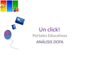 Un click! Portales Educativos ANÁLISIS DOFA 