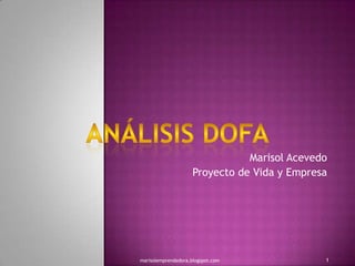 Marisol Acevedo Proyecto de Vida y Empresa Análisis dofa 1 marisolemprendedora.blogspot.com 