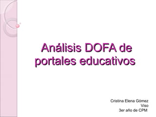 Análisis DOFA de portales educativos  Cristina Elena Gómez Viso 3er año de CPM  