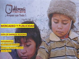 MERCADEO Y PUBLICIDAD

DOFA DE EMPRESA REGIONAL


INTEGRANTES:
BECKENBAUER MONTOYA
BRAYAN E VELASQUEZ FRANCO
EDISON ROJAS
 
