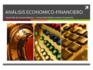 
ANÁLISIS ECONOMICO-FINANCIERO
Desarrollo de Emprendedores – Universidad Rafael Landivar Guatemala
 