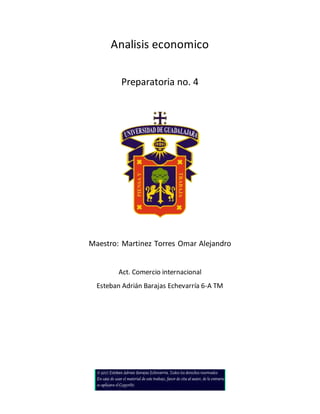 Analisis economico
Preparatoria no. 4
Maestro: Martinez Torres Omar Alejandro
Act. Comercio internacional
Esteban Adrián Barajas Echevarría 6-A TM
 