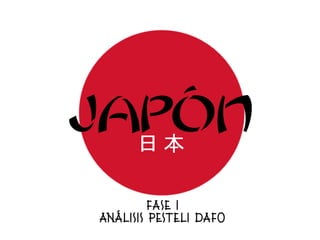JAPÓN	
  日	
  本	
  	
  
FASE I
ANÁLISIS PESTELI DAFO
 