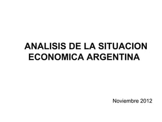 ANALISIS DE LA SITUACION
 ECONOMICA ARGENTINA



                 Noviembre 2012
 