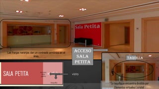 vista
taquilla
Acceso
Sala
petita
Acceso
Sala
petita
taquilla
La taquilla se encuentra dividida por
Elementos virtuales ( cristal )
Las franjas naranjas dan un contraste armónico en el
área.
 