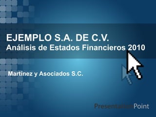 EJEMPLO S.A. DE C.V.
Análisis de Estados Financieros 2010


Martínez y Asociados S.C.
 