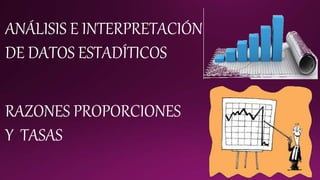 ANÁLISIS E INTERPRETACIÓN
DE DATOS ESTADÍTICOS
RAZONES PROPORCIONES
Y TASAS
 