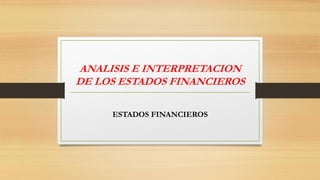ANALISIS E INTERPRETACION
DE LOS ESTADOS FINANCIEROS
ESTADOS FINANCIEROS
 