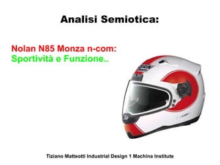 Analisi Semiotica:

Nolan N85 Monza n-com:
Sportività e Funzione..




       Tiziano Matteotti Industrial Design 1 Machina Institute
 