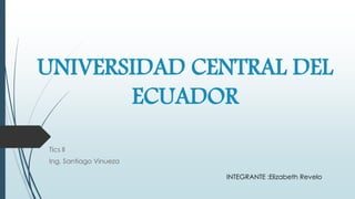 UNIVERSIDAD CENTRAL DEL
ECUADOR
Tics ll
Ing. Santiago Vinueza
INTEGRANTE :Elizabeth Revelo
 