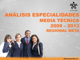 ANÁLISIS ESPECIALIDADES
MEDIA TÉCNICA
2009 – 2013
REGIONAL META
 