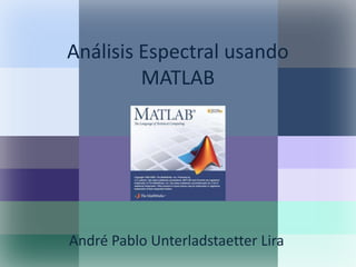 Análisis Espectral usando MATLAB André Pablo Unterladstaetter Lira 