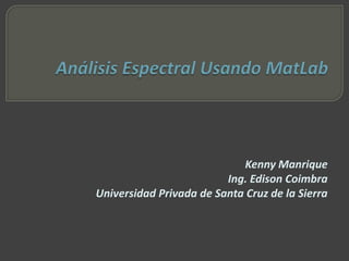 Kenny Manrique
                         Ing. Edison Coimbra
Universidad Privada de Santa Cruz de la Sierra
 