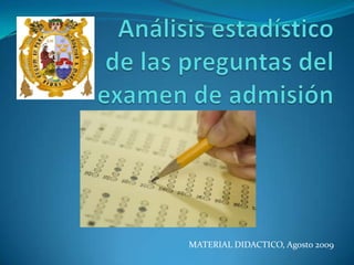 Análisis estadístico de las preguntas del examen de admisión MATERIAL DIDACTICO, Agosto 2009 