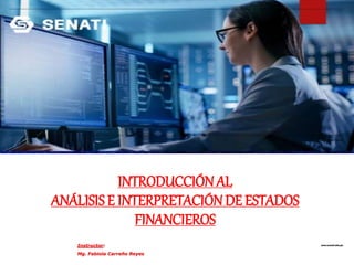www.senati.edu.pe
Instructor:
Mg. Fabiola Carreño Reyes
INTRODUCCIÓN AL
ANÁLISISE INTERPRETACIÓNDE ESTADOS
FINANCIEROS
 