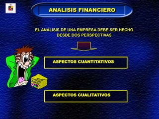 EL ANÁLISIS DE UNA EMPRESA DEBE SER HECHO
DESDE DOS PERSPECTIVAS
ANALISIS FINANCIERO
ASPECTOS CUANTITATIVOS
ASPECTOS CUALITATIVOS
 