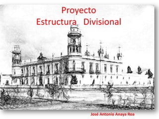 Proyecto
Estructura Divisional
José Antonio Anaya Roa
 