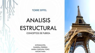 ANALISIS
ESTRUCTURAL
CONCEPTOS DE FUERZA
INTEGRANTES:
GABRIELA FERREIRA
MARIA CAROLINA TORO
NAOMI HARA
TORRE EIFFEL
 
