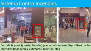 Sistema Contra-Incendios
En toda la plaza (y varias tiendas) pueden observarse dispositivos contra
incendios (mangueras, extintores, tuberías, etc.)
 