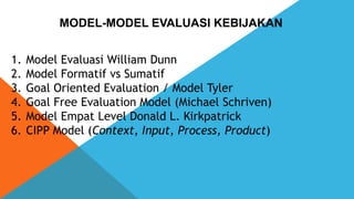 MODEL-MODEL EVALUASI KEBIJAKAN
1. Model Evaluasi William Dunn
2. Model Formatif vs Sumatif
3. Goal Oriented Evaluation / M...
