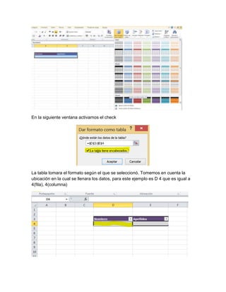 En la siguiente ventana activamos el check 
La tabla tomara el formato según el que se seleccionó. Tomemos en cuenta la 
ubicación en la cual se llenara los datos, para este ejemplo es D 4 que es igual a 
4(fila), 4(columna) 
 